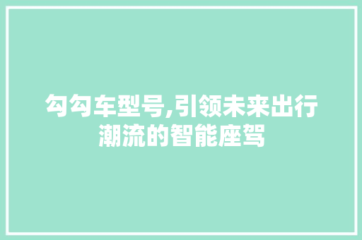 勾勾车型号,引领未来出行潮流的智能座驾