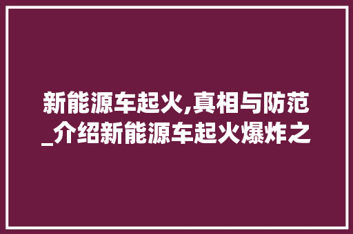 新能源车起火,真相与防范_介绍新能源车起火爆炸之谜