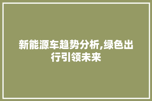 新能源车趋势分析,绿色出行引领未来