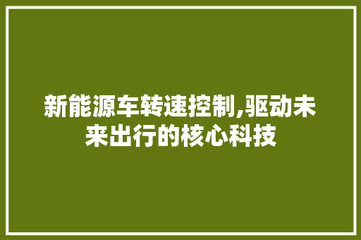 新能源车转速控制,驱动未来出行的核心科技