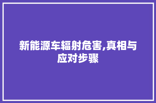 新能源车辐射危害,真相与应对步骤