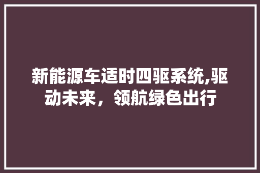 新能源车适时四驱系统,驱动未来，领航绿色出行