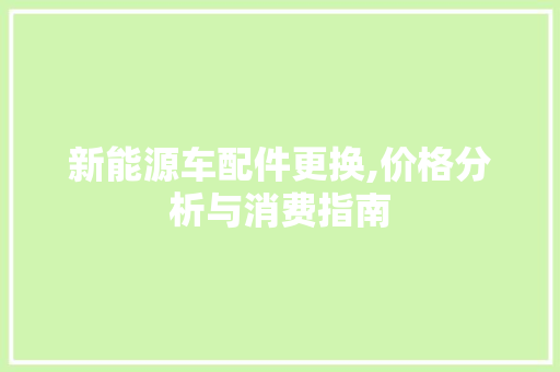 新能源车配件更换,价格分析与消费指南