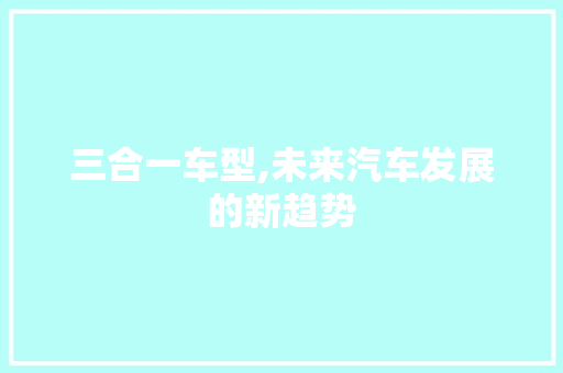 三合一车型,未来汽车发展的新趋势
