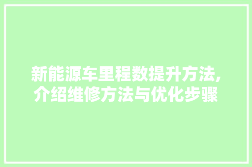 新能源车里程数提升方法,介绍维修方法与优化步骤 发动机配件