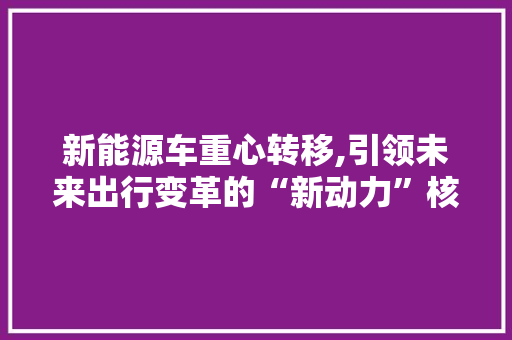 新能源车重心转移,引领未来出行变革的“新动力”核心