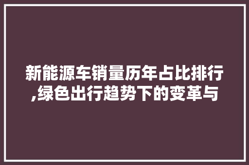 新能源车销量历年占比排行,绿色出行趋势下的变革与未来