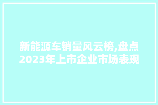 新能源车销量风云榜,盘点2023年上市企业市场表现