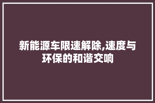 新能源车限速解除,速度与环保的和谐交响