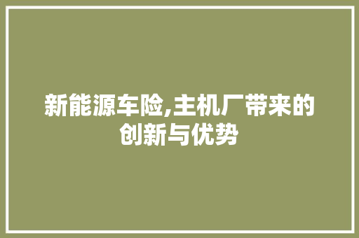 新能源车险,主机厂带来的创新与优势