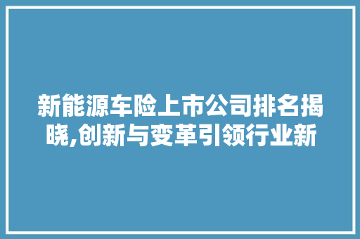 新能源车险上市公司排名揭晓,创新与变革引领行业新格局
