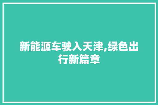新能源车驶入天津,绿色出行新篇章
