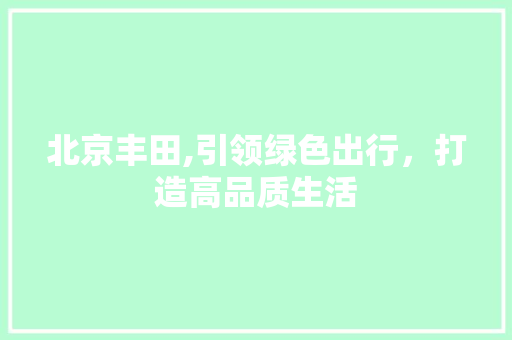 北京丰田,引领绿色出行，打造高品质生活