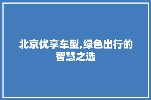 北京优享车型,绿色出行的智慧之选