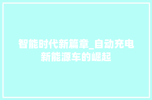 智能时代新篇章_自动充电新能源车的崛起