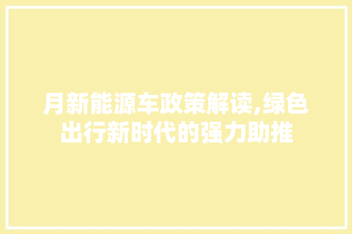 月新能源车政策解读,绿色出行新时代的强力助推