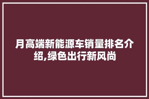 月高端新能源车销量排名介绍,绿色出行新风尚