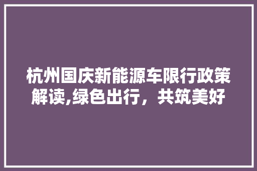杭州国庆新能源车限行政策解读,绿色出行，共筑美好未来