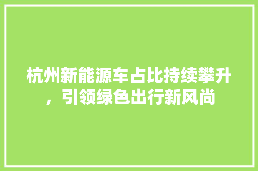 杭州新能源车占比持续攀升，引领绿色出行新风尚