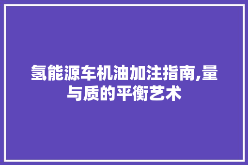 氢能源车机油加注指南,量与质的平衡艺术 汽车配件