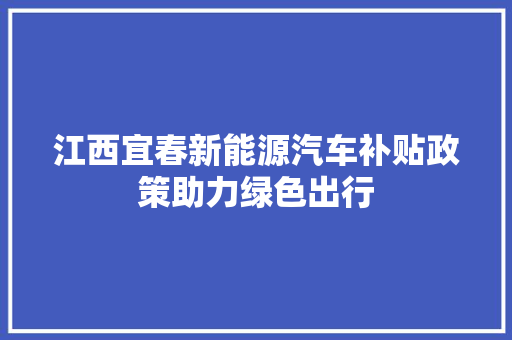 江西宜春新能源汽车补贴政策助力绿色出行