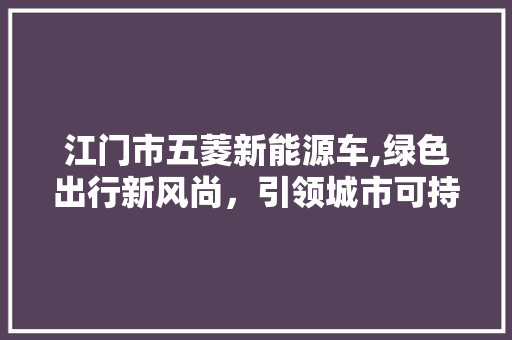 江门市五菱新能源车,绿色出行新风尚，引领城市可持续发展