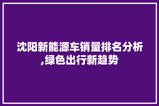 沈阳新能源车销量排名分析,绿色出行新趋势