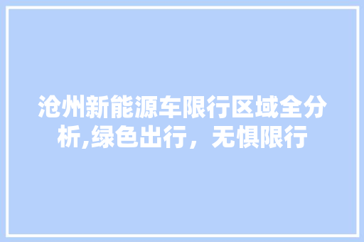 沧州新能源车限行区域全分析,绿色出行，无惧限行