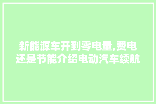 新能源车开到零电量,费电还是节能介绍电动汽车续航之谜