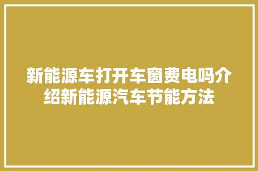 新能源车打开车窗费电吗介绍新能源汽车节能方法