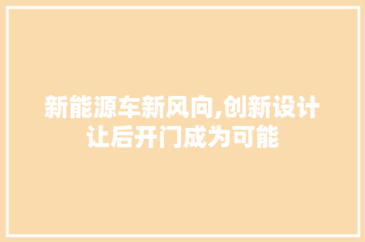 新能源车新风向,创新设计让后开门成为可能