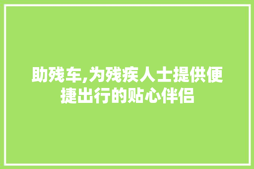 助残车,为残疾人士提供便捷出行的贴心伴侣