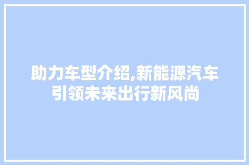助力车型介绍,新能源汽车引领未来出行新风尚