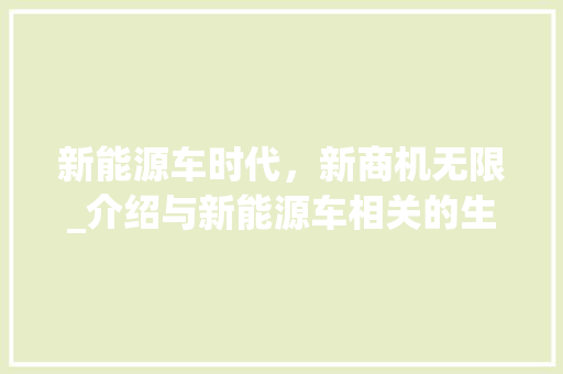 新能源车时代，新商机无限_介绍与新能源车相关的生意名字背后的商业潜力