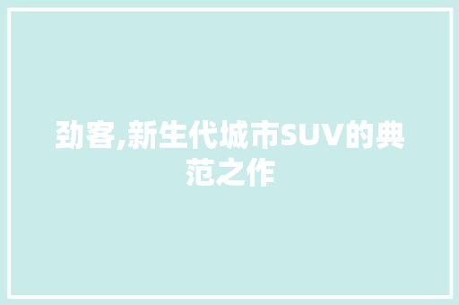 劲客,新生代城市SUV的典范之作