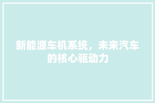 新能源车机系统，未来汽车的核心驱动力