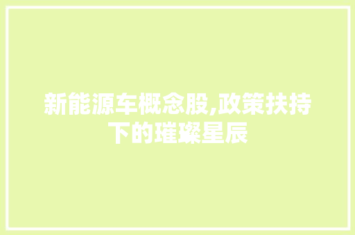 新能源车概念股,政策扶持下的璀璨星辰