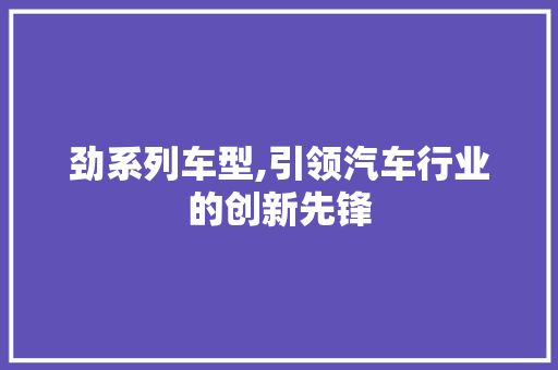 劲系列车型,引领汽车行业的创新先锋