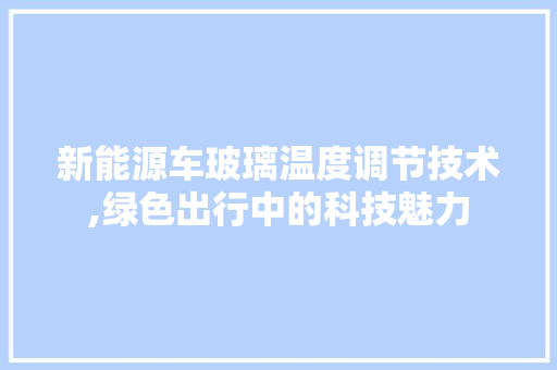 新能源车玻璃温度调节技术,绿色出行中的科技魅力