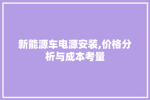 新能源车电源安装,价格分析与成本考量