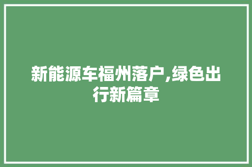 新能源车福州落户,绿色出行新篇章