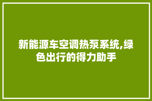 新能源车空调热泵系统,绿色出行的得力助手 车灯配件