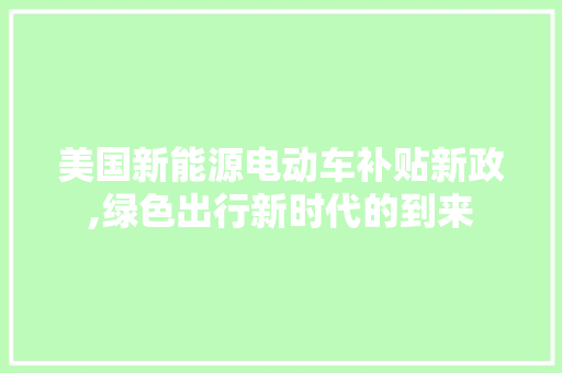 美国新能源电动车补贴新政,绿色出行新时代的到来