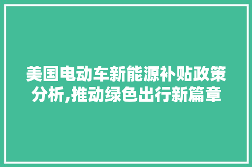 美国电动车新能源补贴政策分析,推动绿色出行新篇章 底盘配件