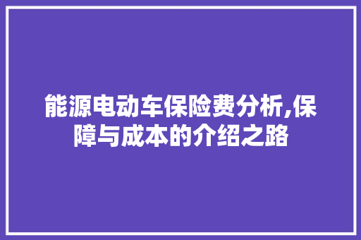 能源电动车保险费分析,保障与成本的介绍之路