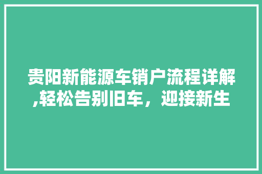 贵阳新能源车销户流程详解,轻松告别旧车，迎接新生活
