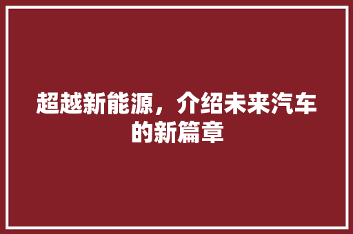 超越新能源，介绍未来汽车的新篇章