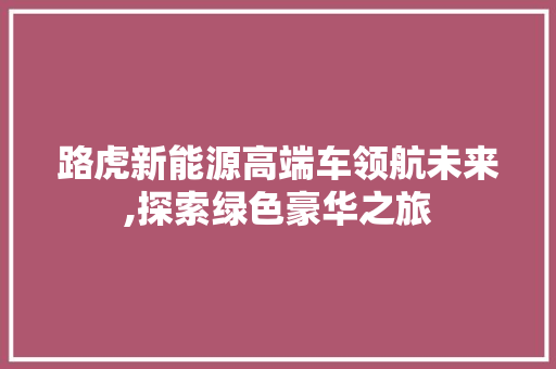 路虎新能源高端车领航未来,探索绿色豪华之旅