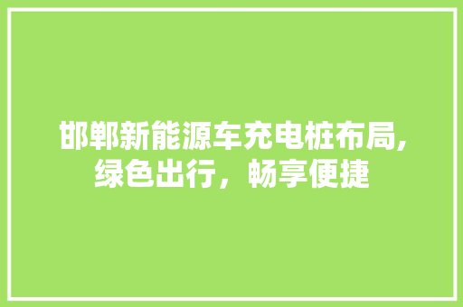 邯郸新能源车充电桩布局,绿色出行，畅享便捷