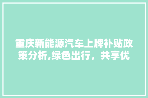 重庆新能源汽车上牌补贴政策分析,绿色出行，共享优惠